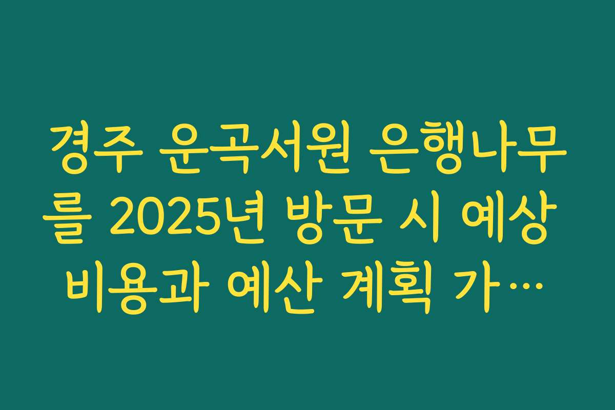 경주 운곡서원 은행나무를 2025년 방문 시 예상 비용과 예산 계획 가이드