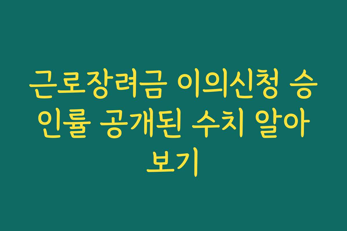 근로장려금 이의신청 승인률 공개된 수치 알아보기