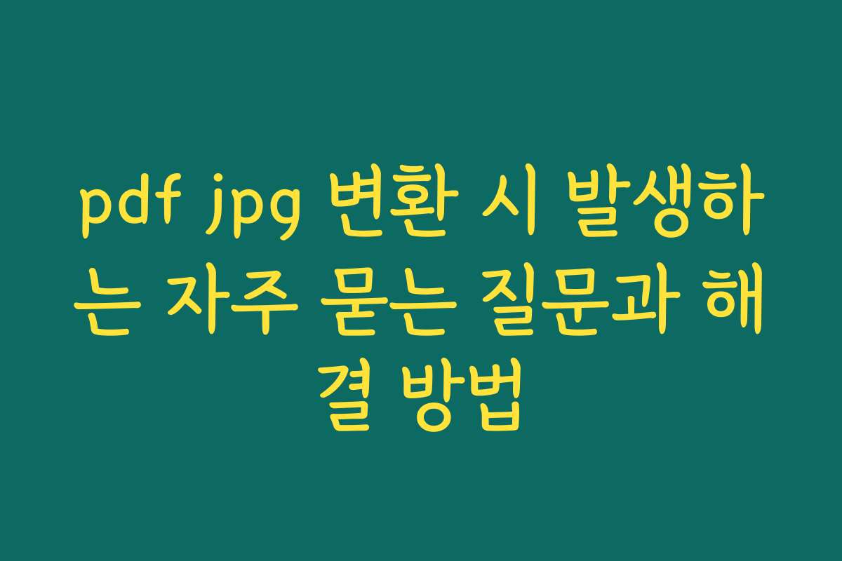 pdf jpg 변환 시 발생하는 자주 묻는 질문과 해결 방법 pdf jpg 변환 시 발생하는 자주 묻는 질문과 해결 방법