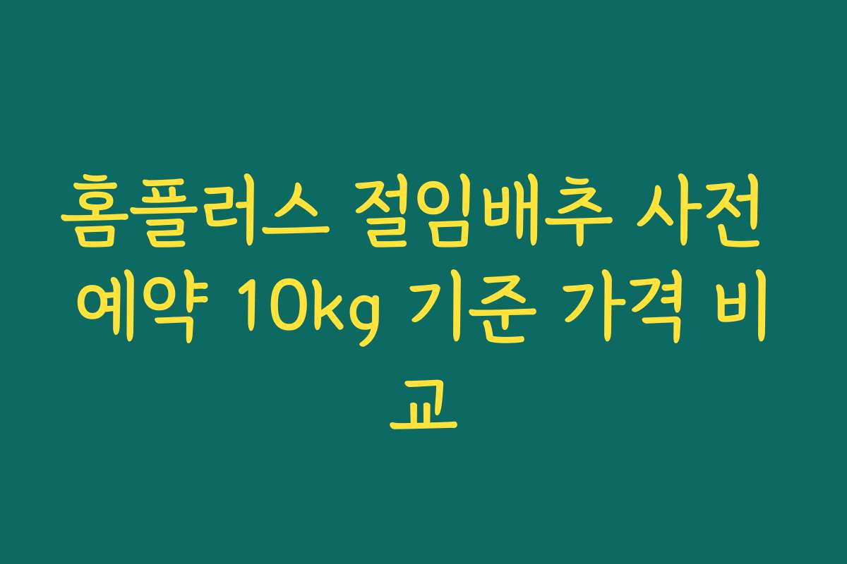 홈플러스 절임배추 사전 예약 10kg 기준 가격 비교
