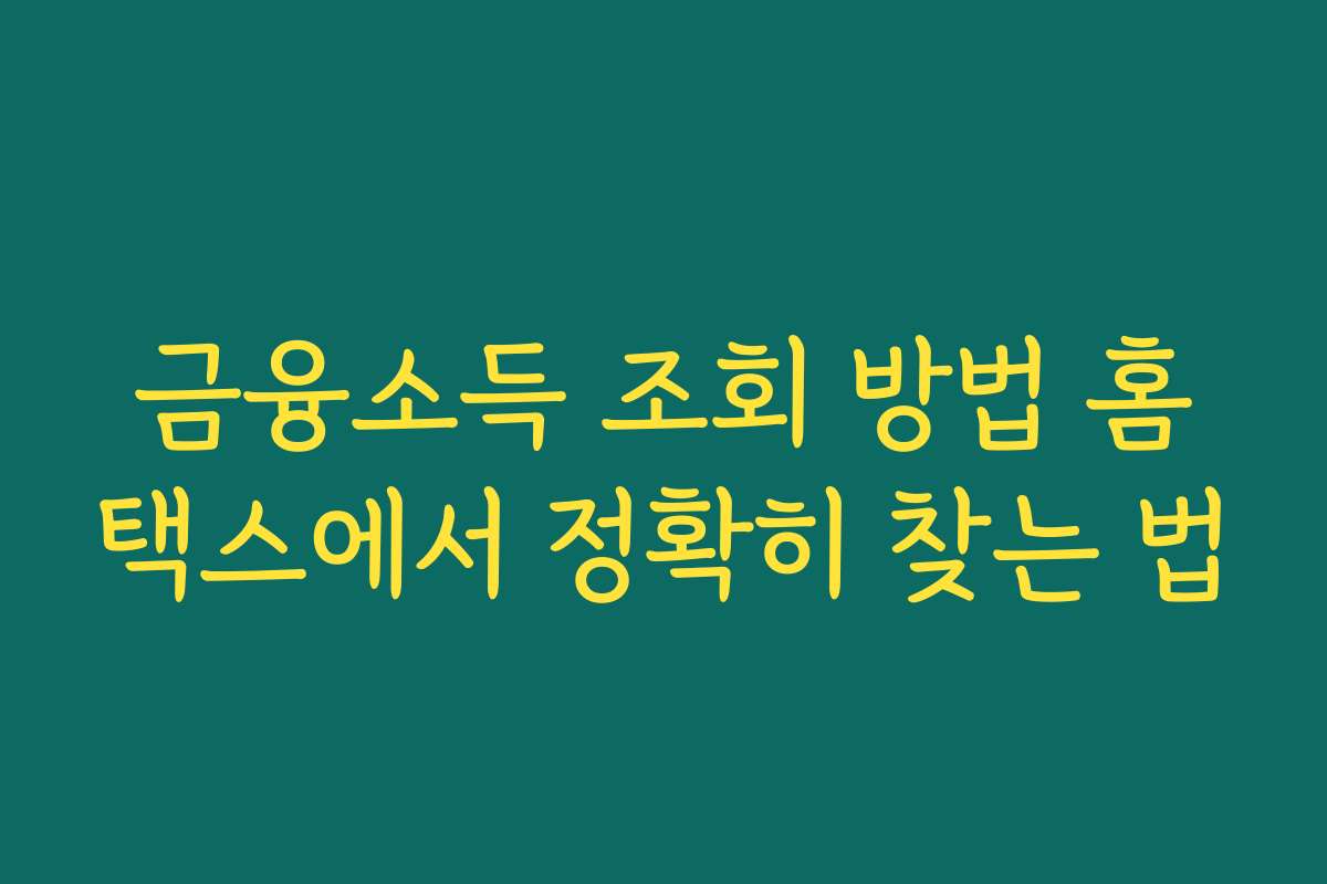 금융소득 조회 방법 홈택스에서 정확히 찾는 법