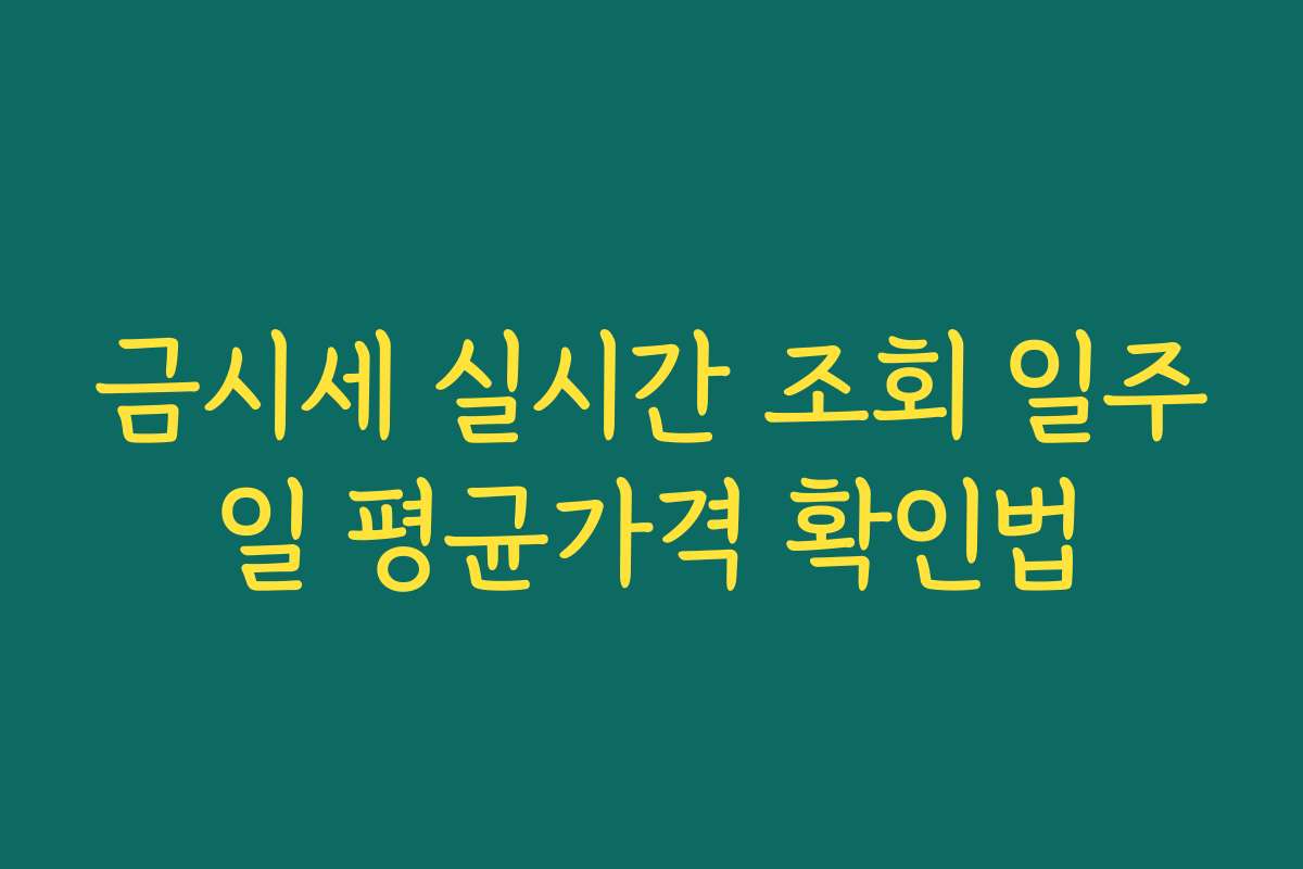 금시세 실시간 조회 일주일 평균가격 확인법