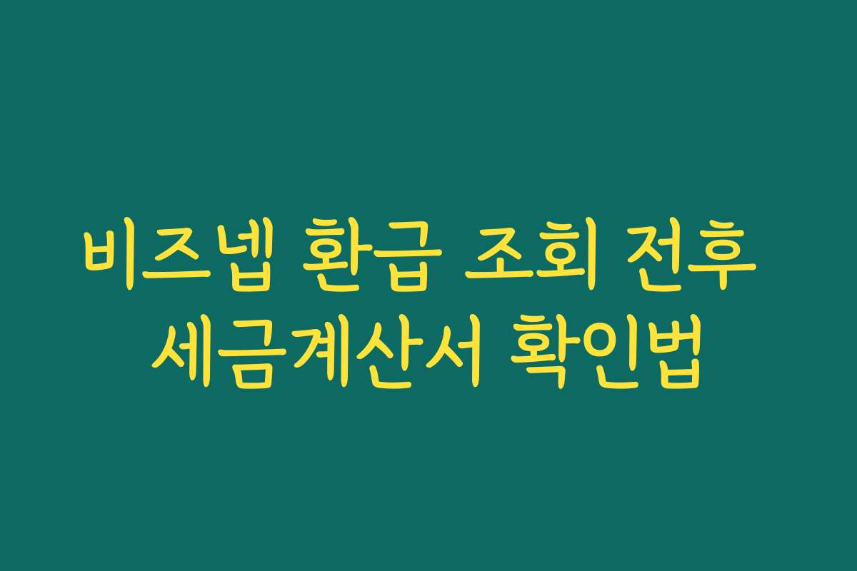 비즈넵 환급 조회 전후 세금계산서 확인법