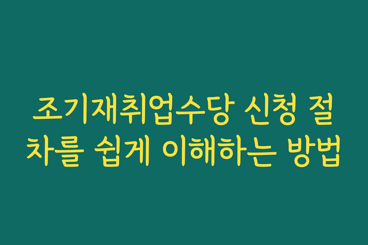 조기재취업수당 신청 절차를 쉽게 이해하는 방법