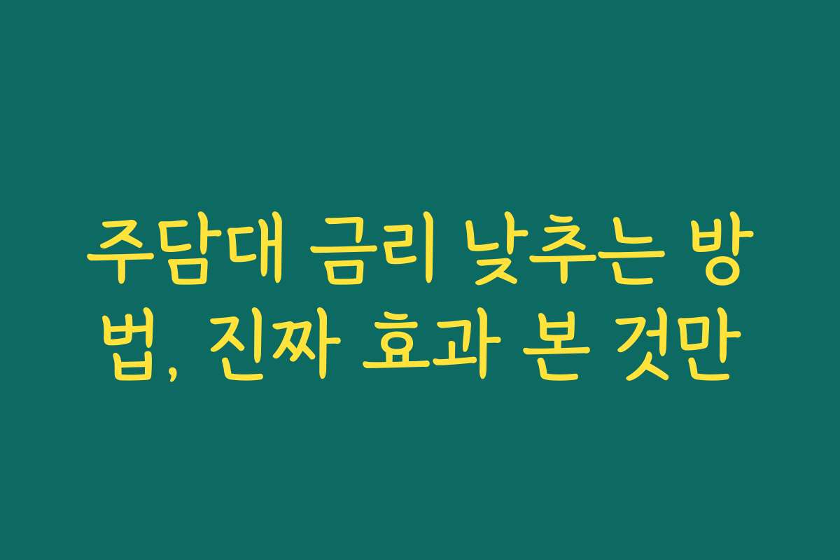 주담대 금리 낮추는 방법, 진짜 효과 본 것만