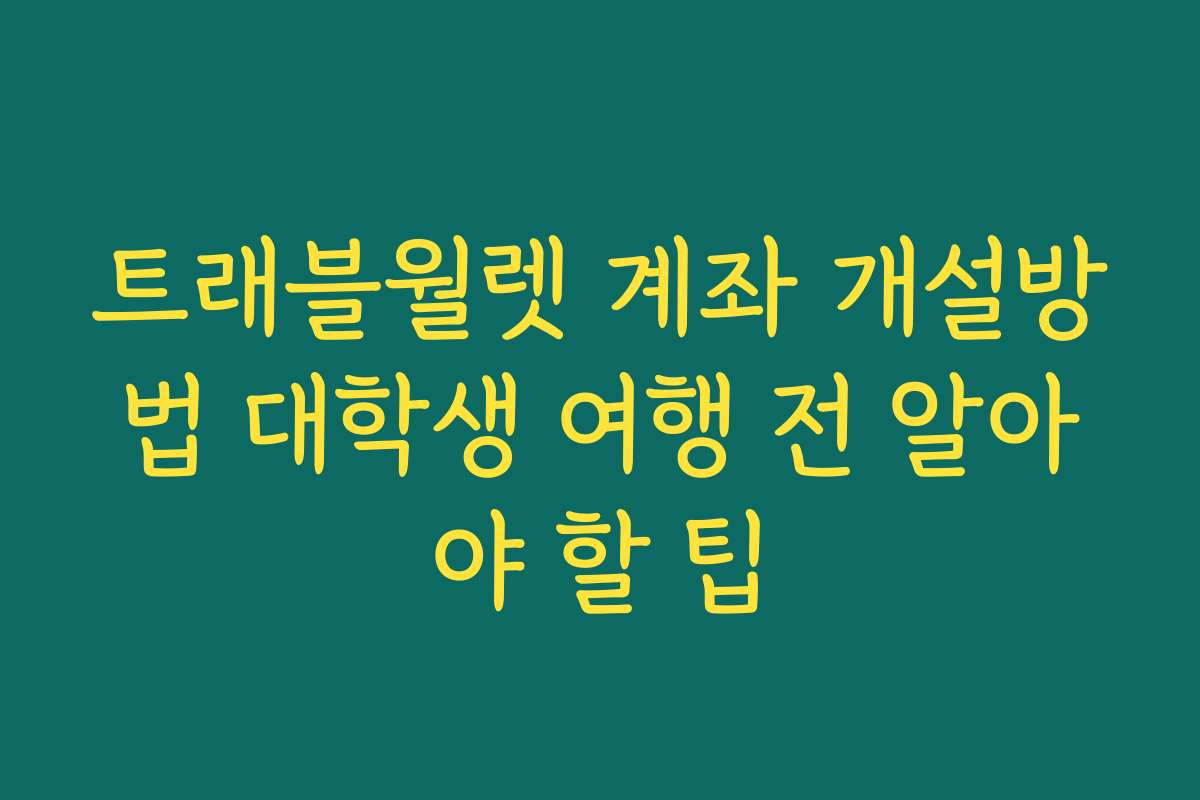 트래블월렛 계좌 개설방법 대학생 여행 전 알아야 할 팁