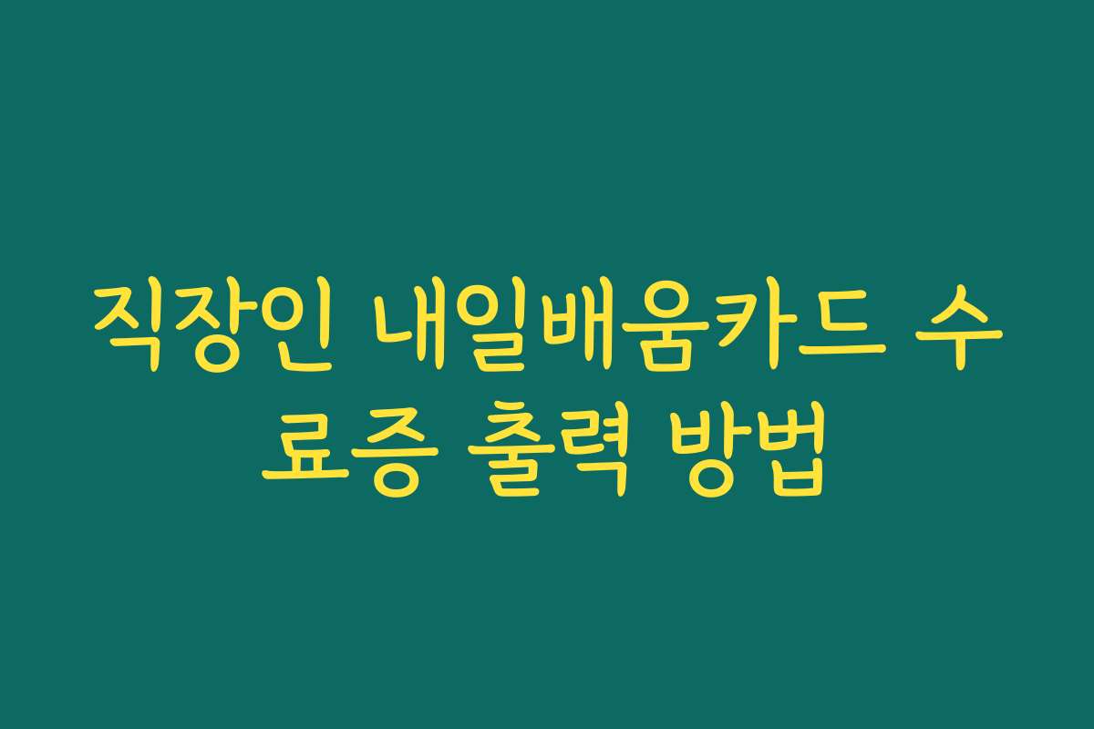 직장인 내일배움카드 수료증 출력 방법