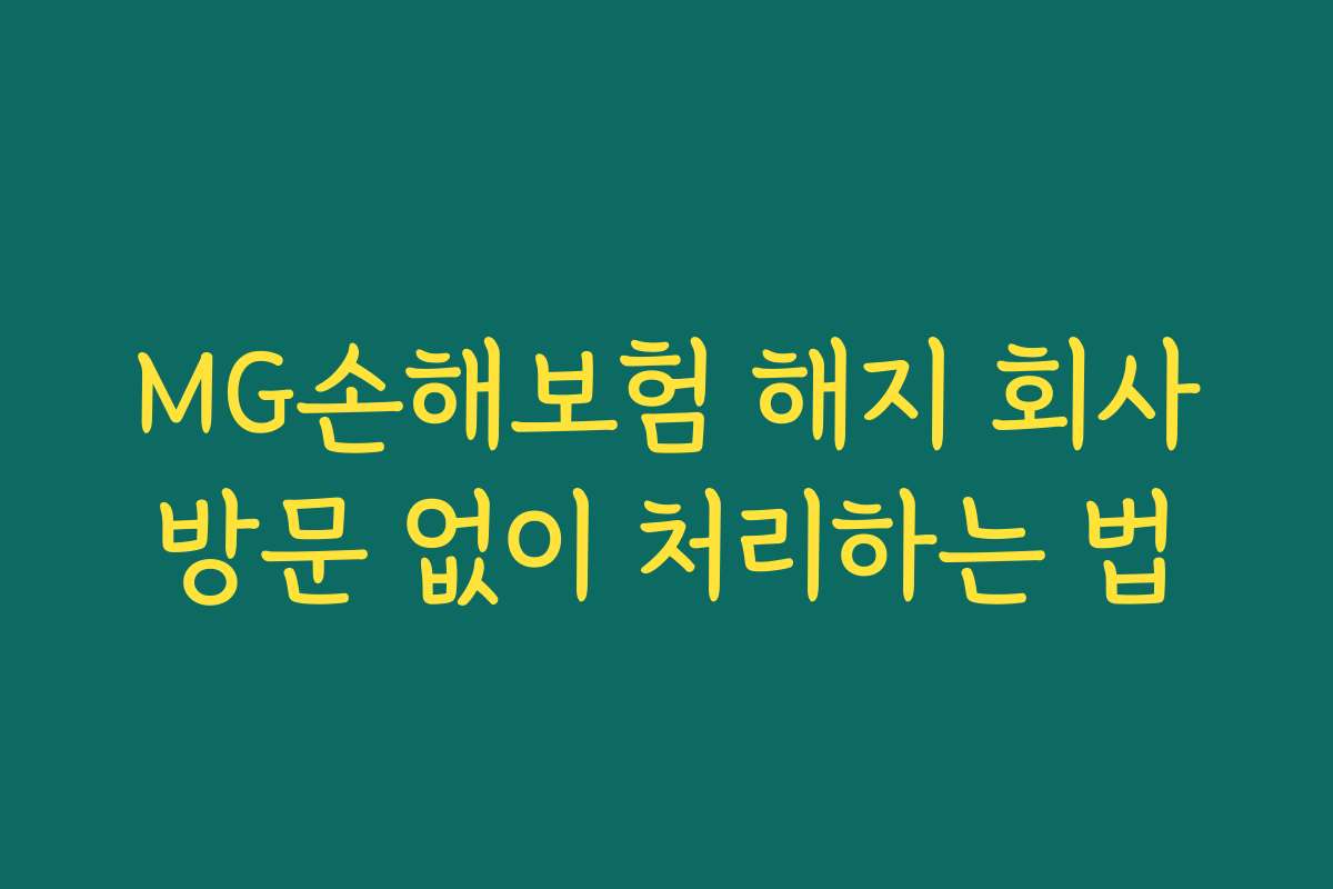 MG손해보험 해지 회사방문 없이 처리하는 법