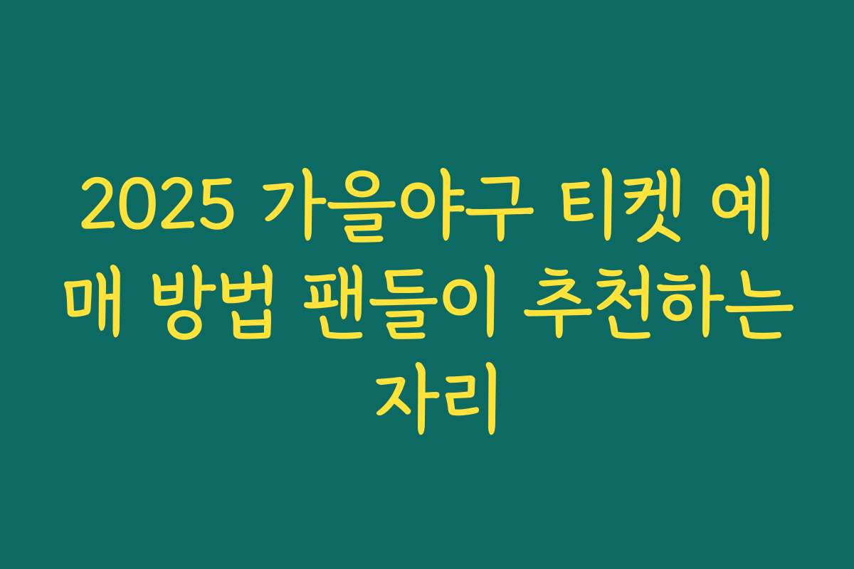 2025 가을야구 티켓 예매 방법 팬들이 추천하는 자리