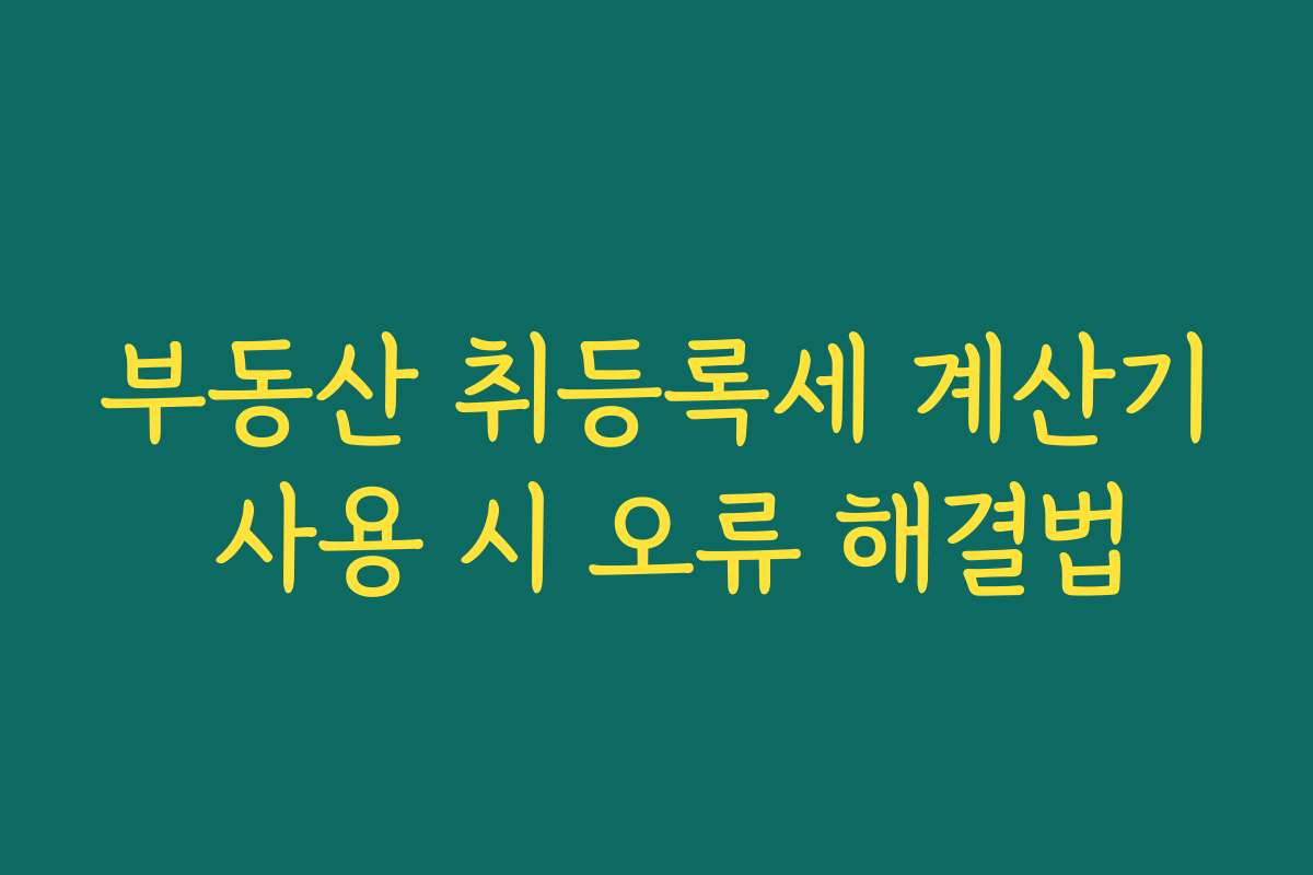 부동산 취등록세 계산기 사용 시 오류 해결법