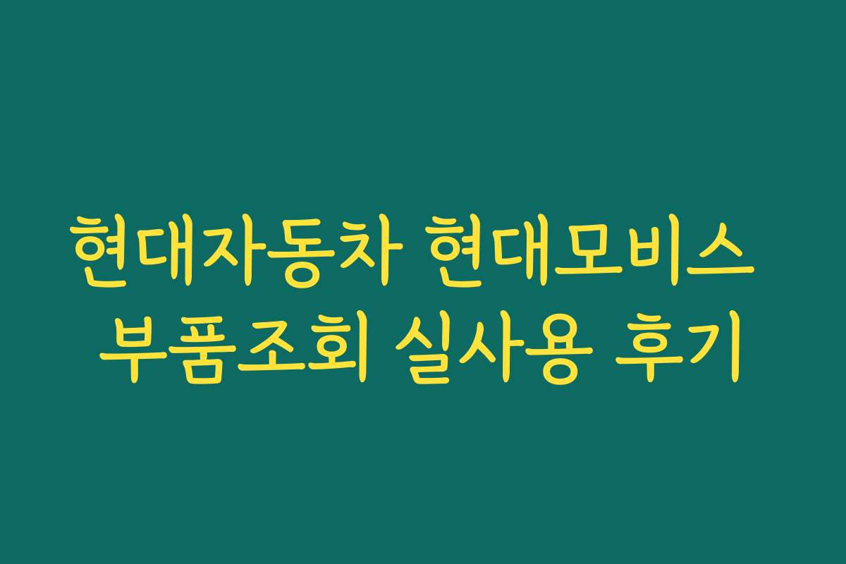현대자동차 현대모비스 부품조회 실사용 후기