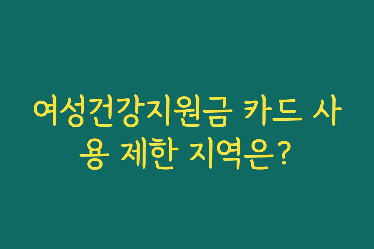 여성건강지원금 카드 사용 제한 지역은? 여성건강지원금 카드 사용 제한 지역은?