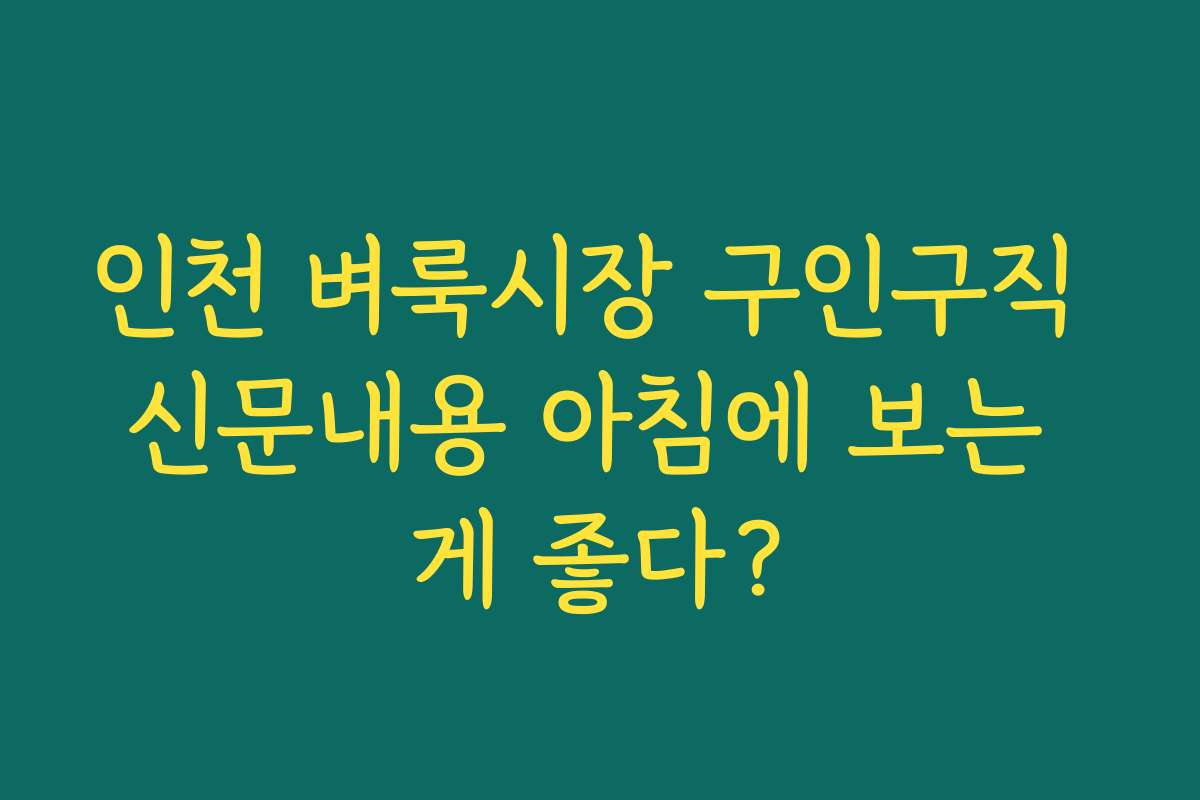 인천 벼룩시장 구인구직 신문내용 아침에 보는 게 좋다?