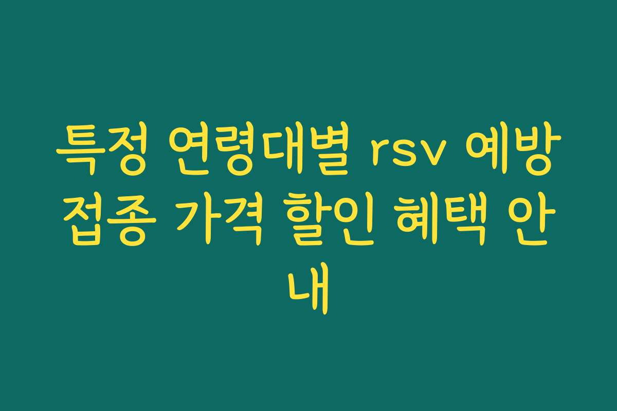 특정 연령대별 rsv 예방접종 가격 할인 혜택 안내