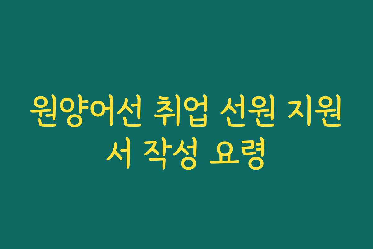원양어선 취업 선원 지원서 작성 요령