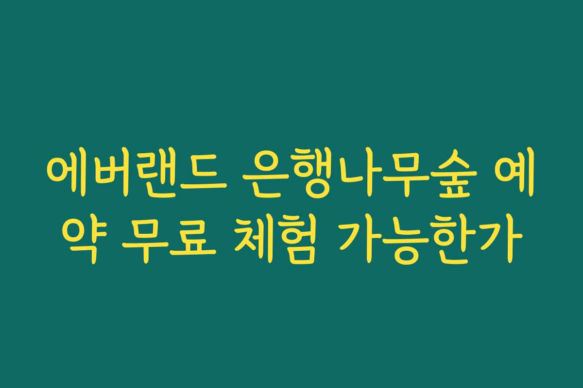 에버랜드 은행나무숲 예약 무료 체험 가능한가