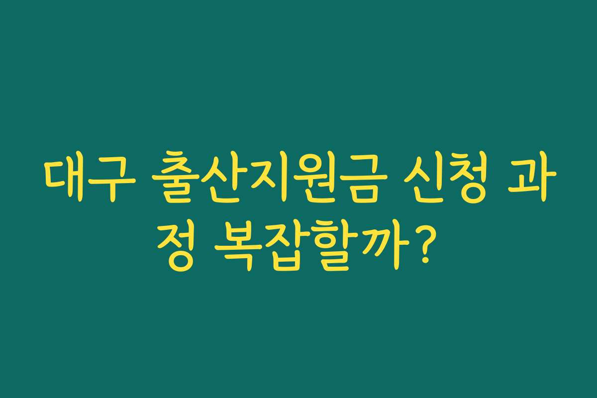 대구 출산지원금 신청 과정 복잡할까?