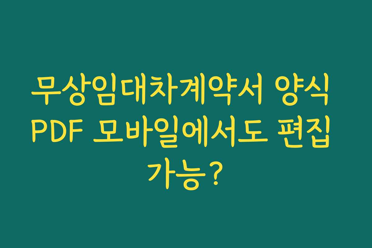 무상임대차계약서 양식 PDF 모바일에서도 편집 가능?
