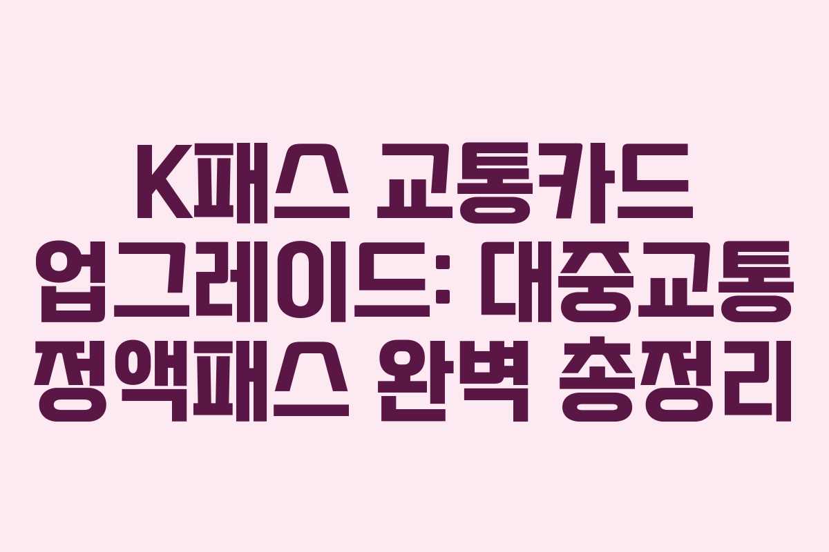 K패스 교통카드 업그레이드: 대중교통 정액패스 완벽 총정리