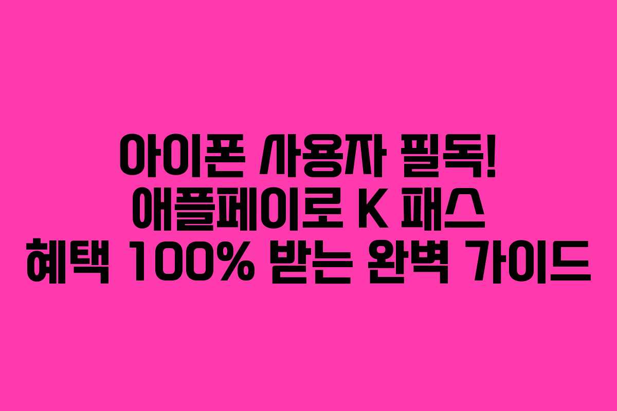 아이폰 사용자 필독! 애플페이로 K 패스 혜택 100% 받는 완벽 가이드