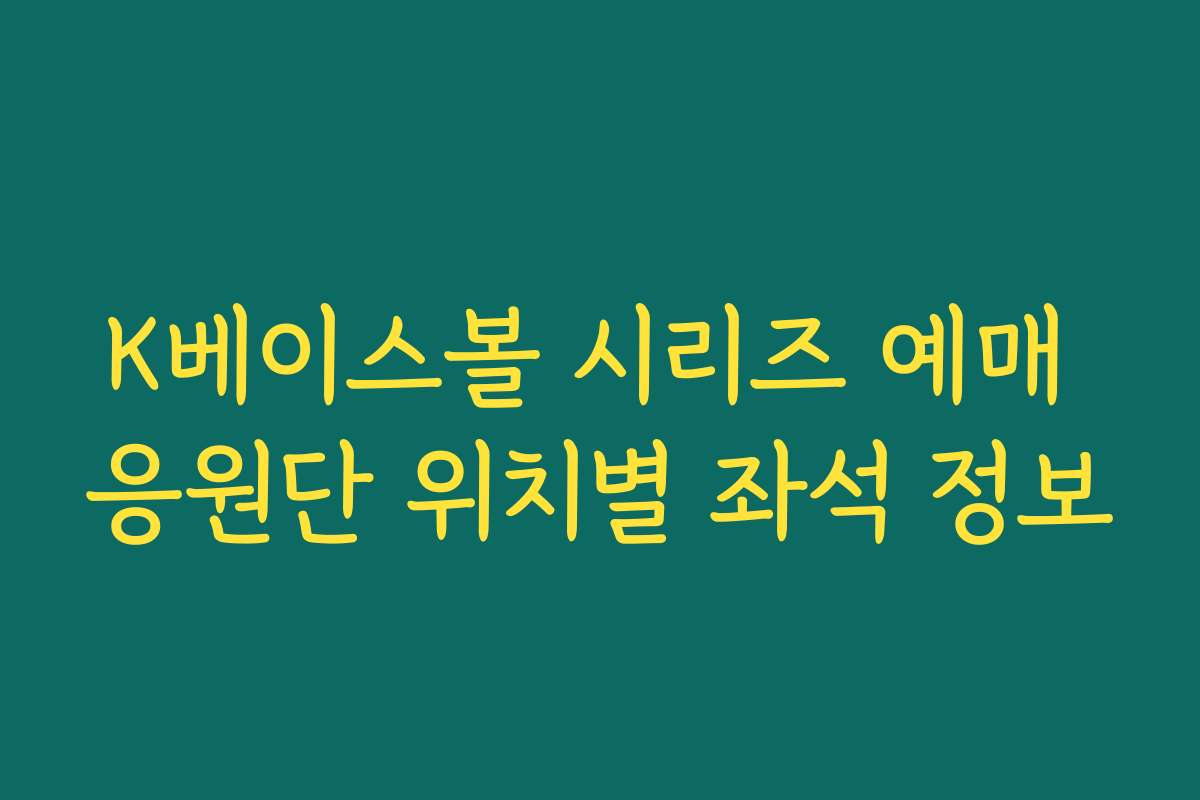 K베이스볼 시리즈 예매 응원단 위치별 좌석 정보