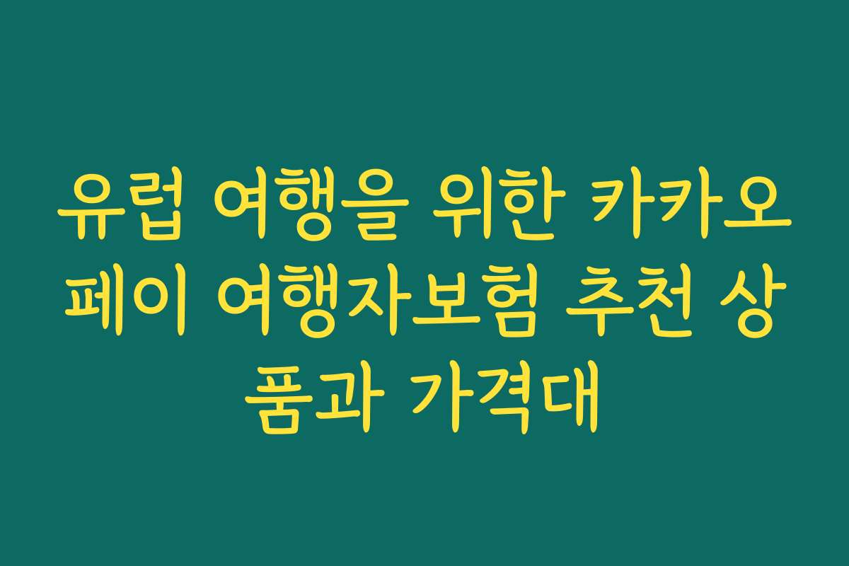 유럽 여행을 위한 카카오페이 여행자보험 추천 상품과 가격대