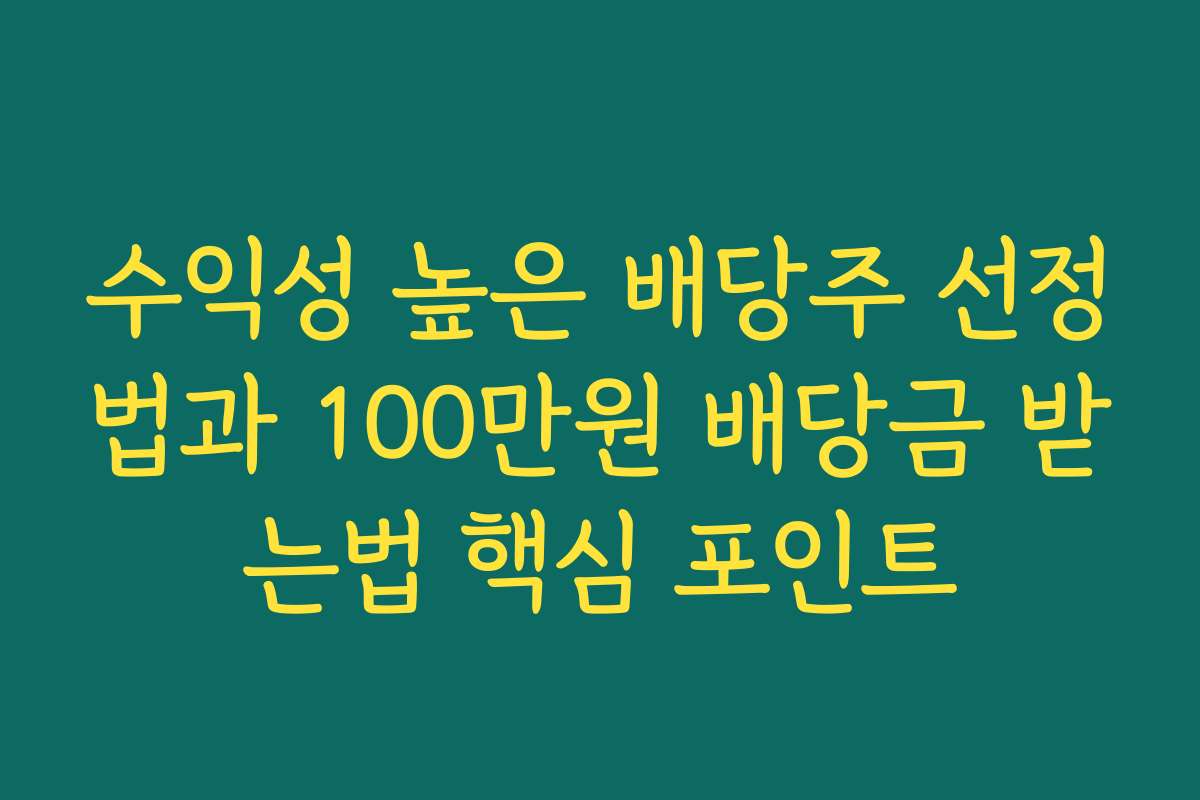 수익성 높은 배당주 선정법과 100만원 배당금 받는법 핵심 포인트