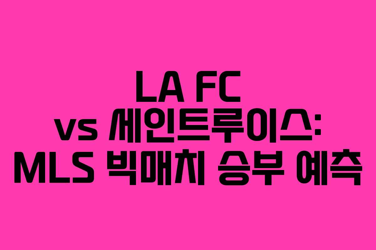 LA FC vs 세인트루이스: MLS 빅매치 승부 예측
