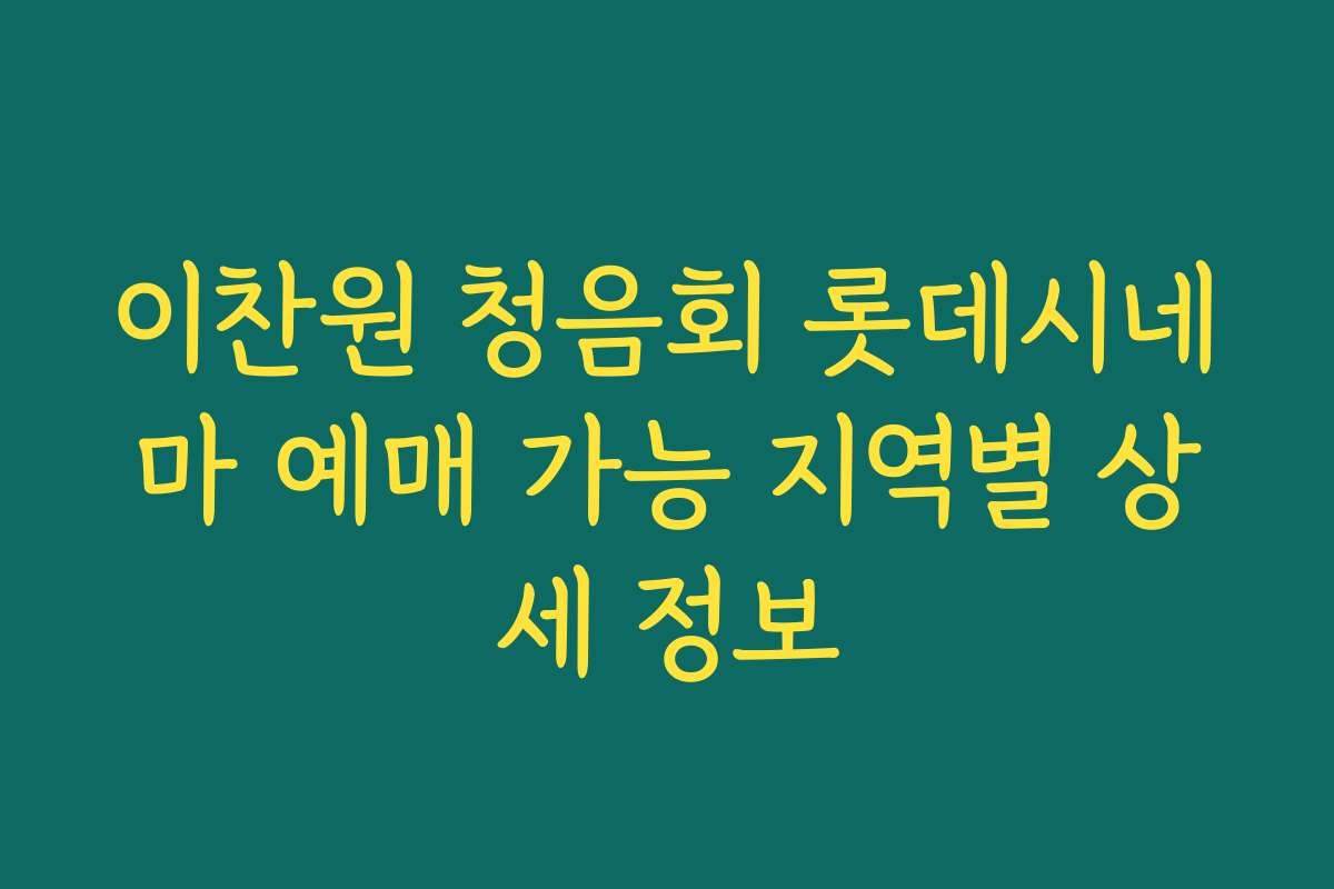 이찬원 청음회 롯데시네마 예매 가능 지역별 상세 정보