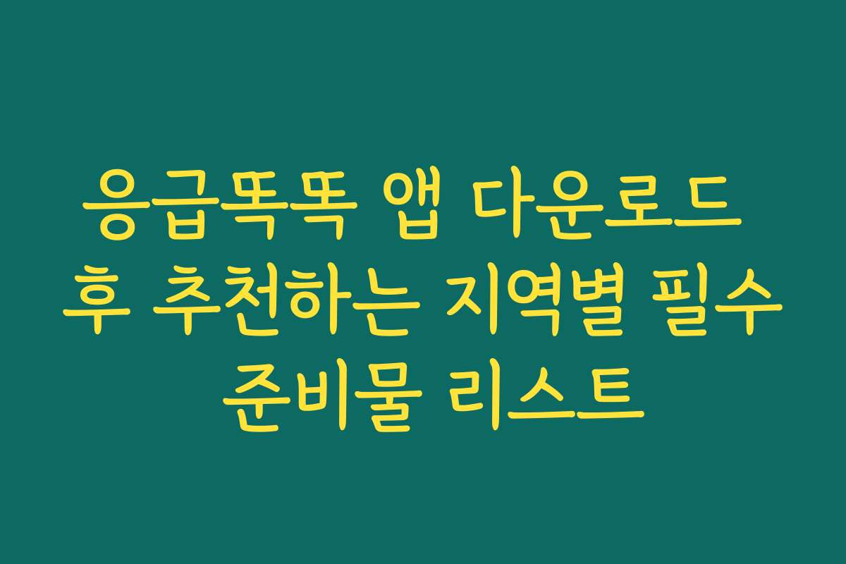 응급똑똑 앱 다운로드 후 추천하는 지역별 필수 준비물 리스트