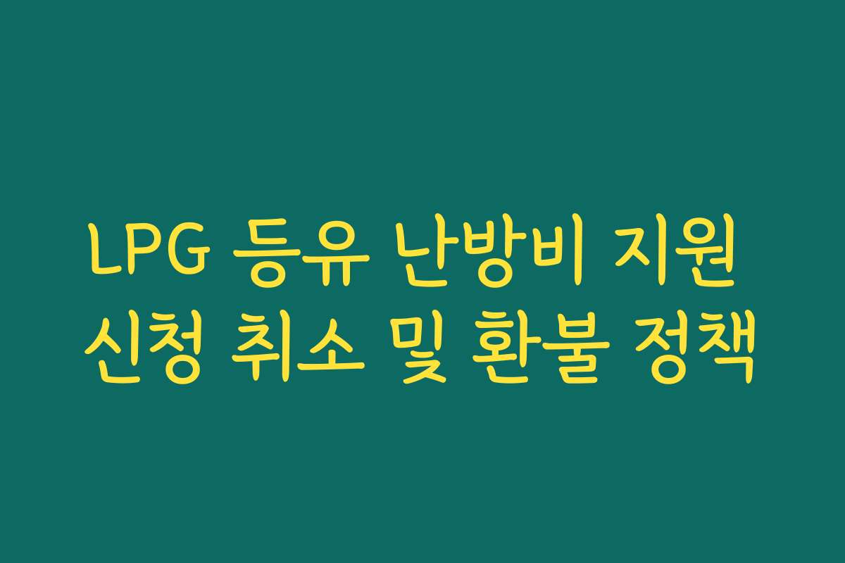 LPG 등유 난방비 지원 신청 취소 및 환불 정책