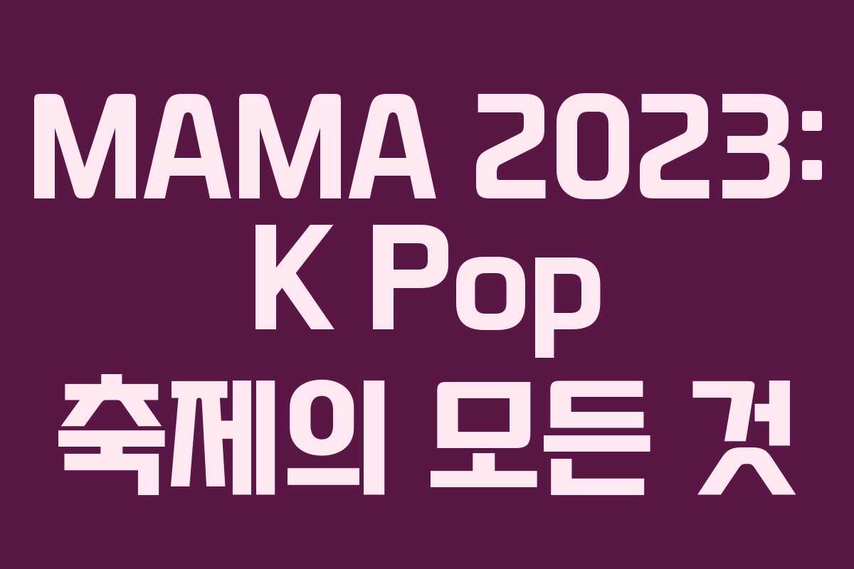 MAMA 2023: K Pop 축제의 모든 것