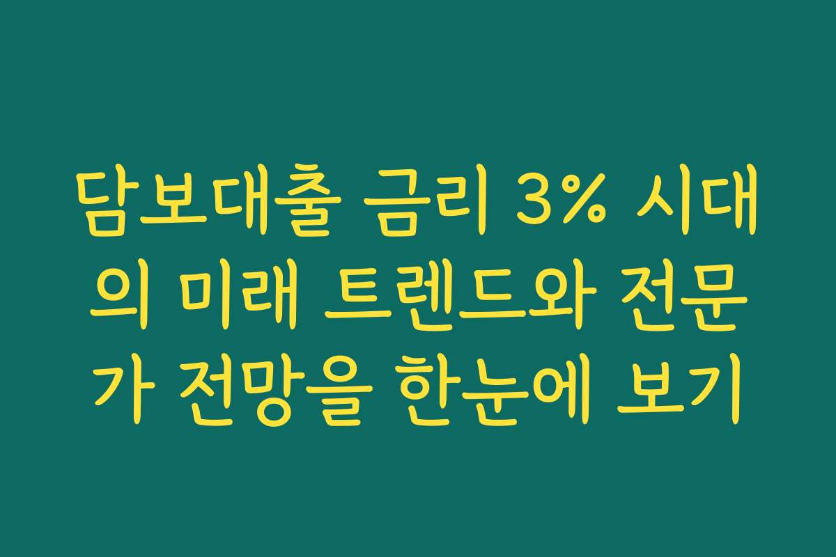 담보대출 금리 3% 시대의 미래 트렌드와 전문가 전망을 한눈에 보기