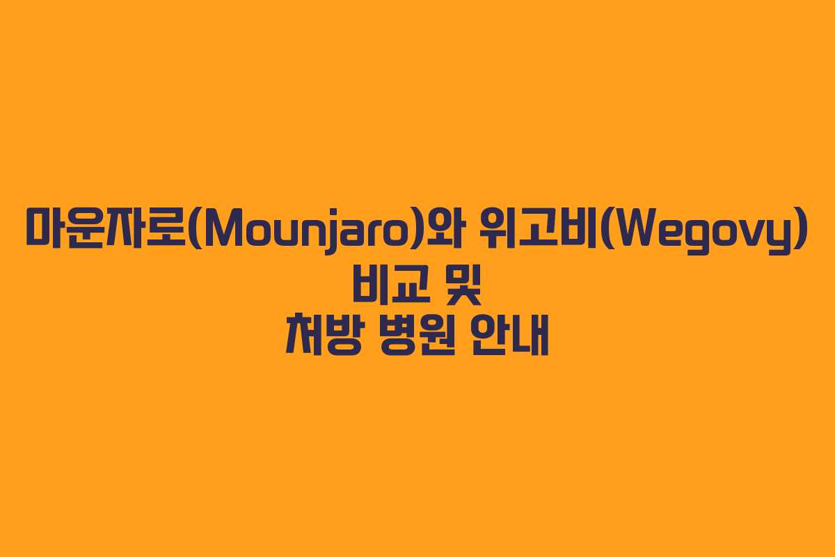 마운자로(Mounjaro)와 위고비(Wegovy) 비교 및 처방 병원 안내 마운자로(Mounjaro)와 위고비(Wegovy) 비교 및 처방 병원 안내