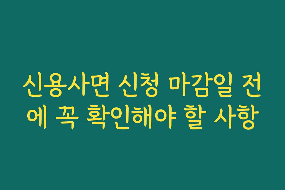 신용사면 신청 마감일 전에 꼭 확인해야 할 사항