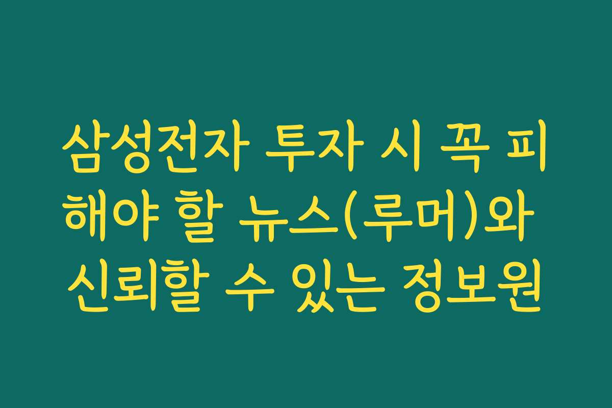 삼성전자 투자 시 꼭 피해야 할 뉴스(루머)와 신뢰할 수 있는 정보원 삼성전자 투자 시 꼭 피해야 할 뉴스(루머)와 신뢰할 수 있는 정보원
