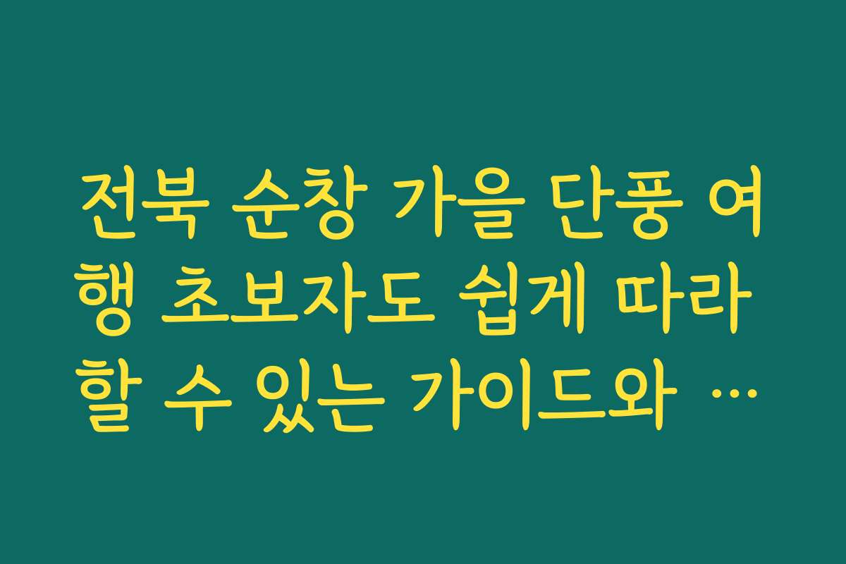 전북 순창 가을 단풍 여행 초보자도 쉽게 따라 할 수 있는 가이드와 팁을 주세요