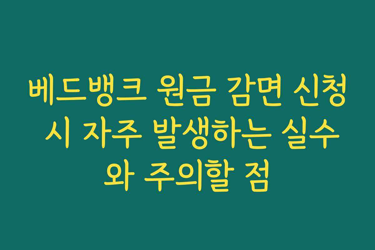 베드뱅크 원금 감면 신청 시 자주 발생하는 실수와 주의할 점 베드뱅크 원금 감면 신청 시 자주 발생하는 실수와 주의할 점