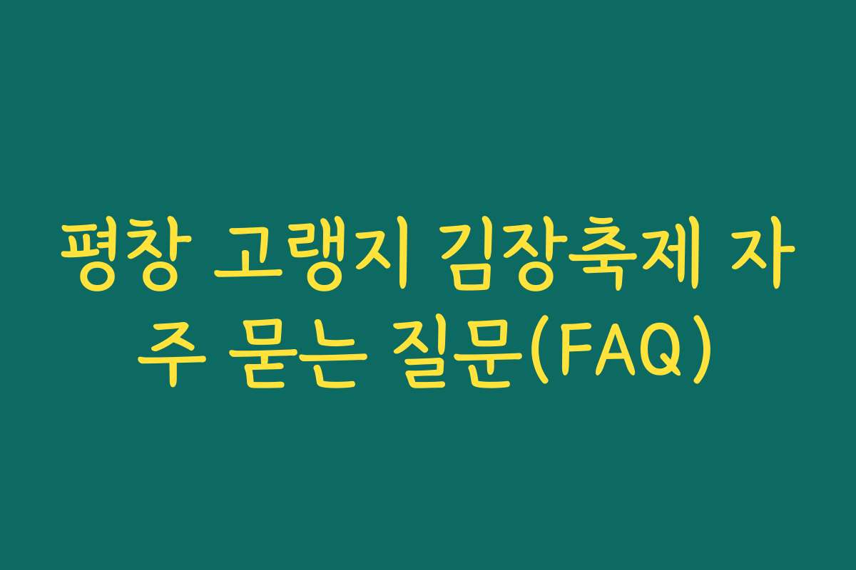 평창 고랭지 김장축제 자주 묻는 질문(FAQ)