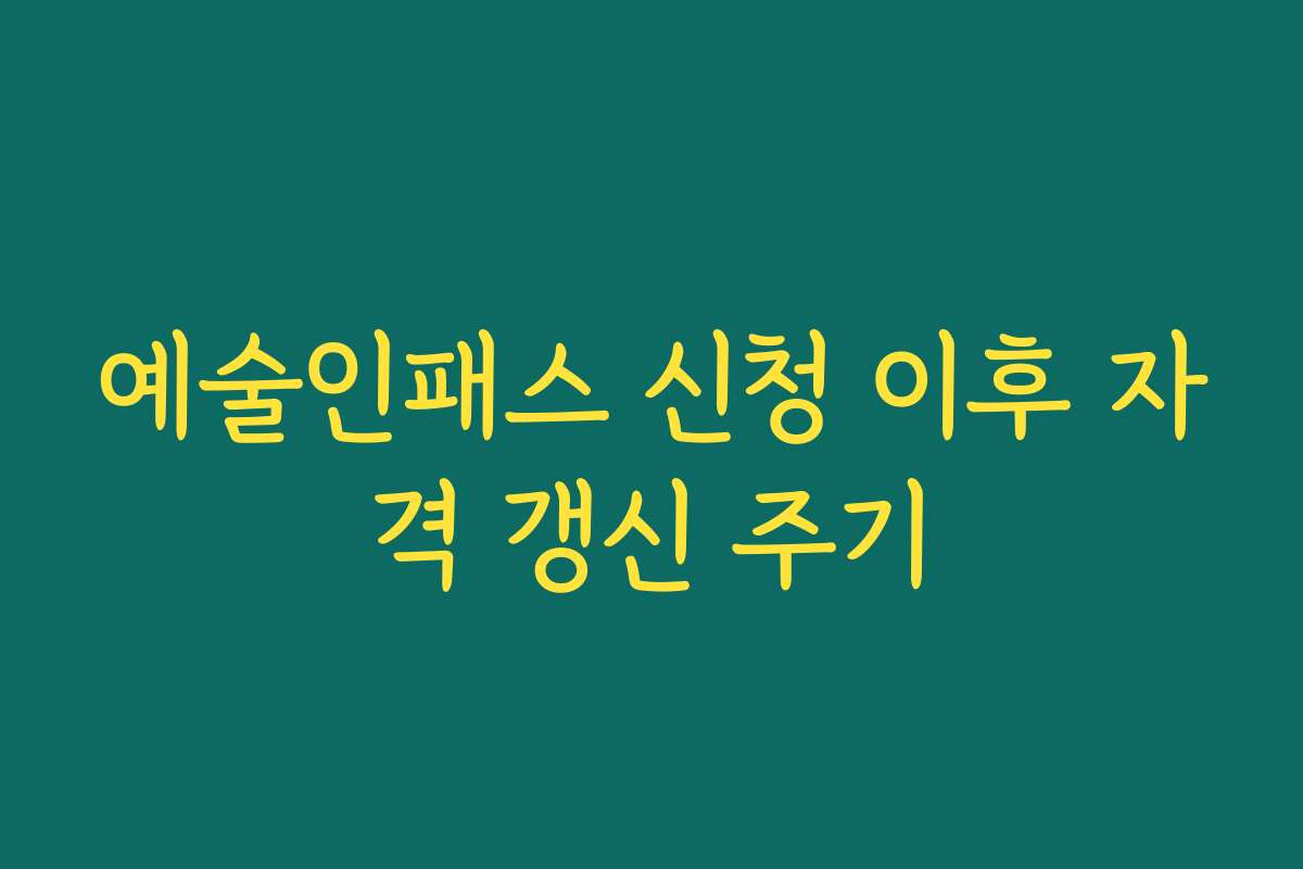예술인패스 신청 이후 자격 갱신 주기