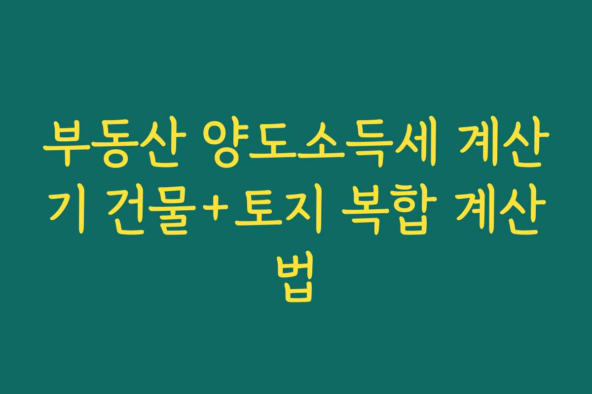 부동산 양도소득세 계산기 건물+토지 복합 계산법