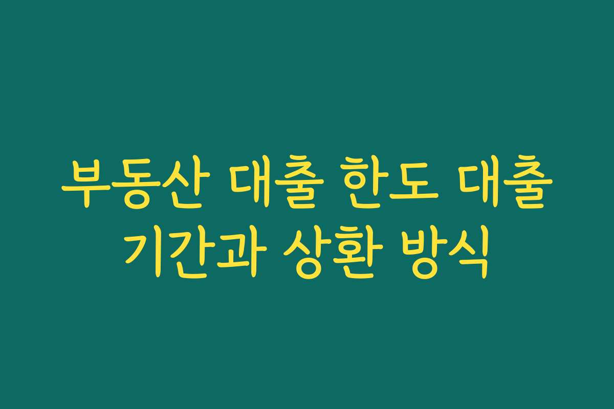 부동산 대출 한도 대출기간과 상환 방식 부동산 대출 한도 대출기간과 상환 방식