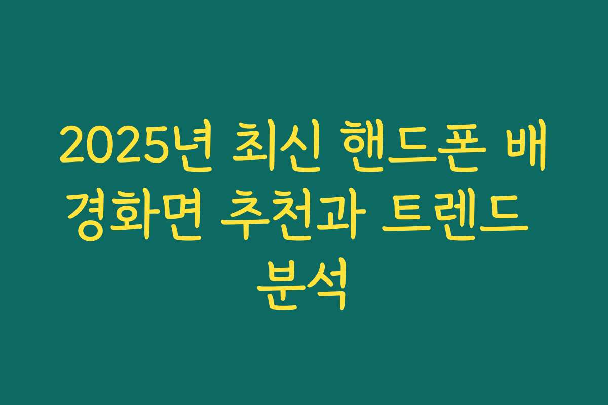 2025년 최신 핸드폰 배경화면 추천과 트렌드 분석