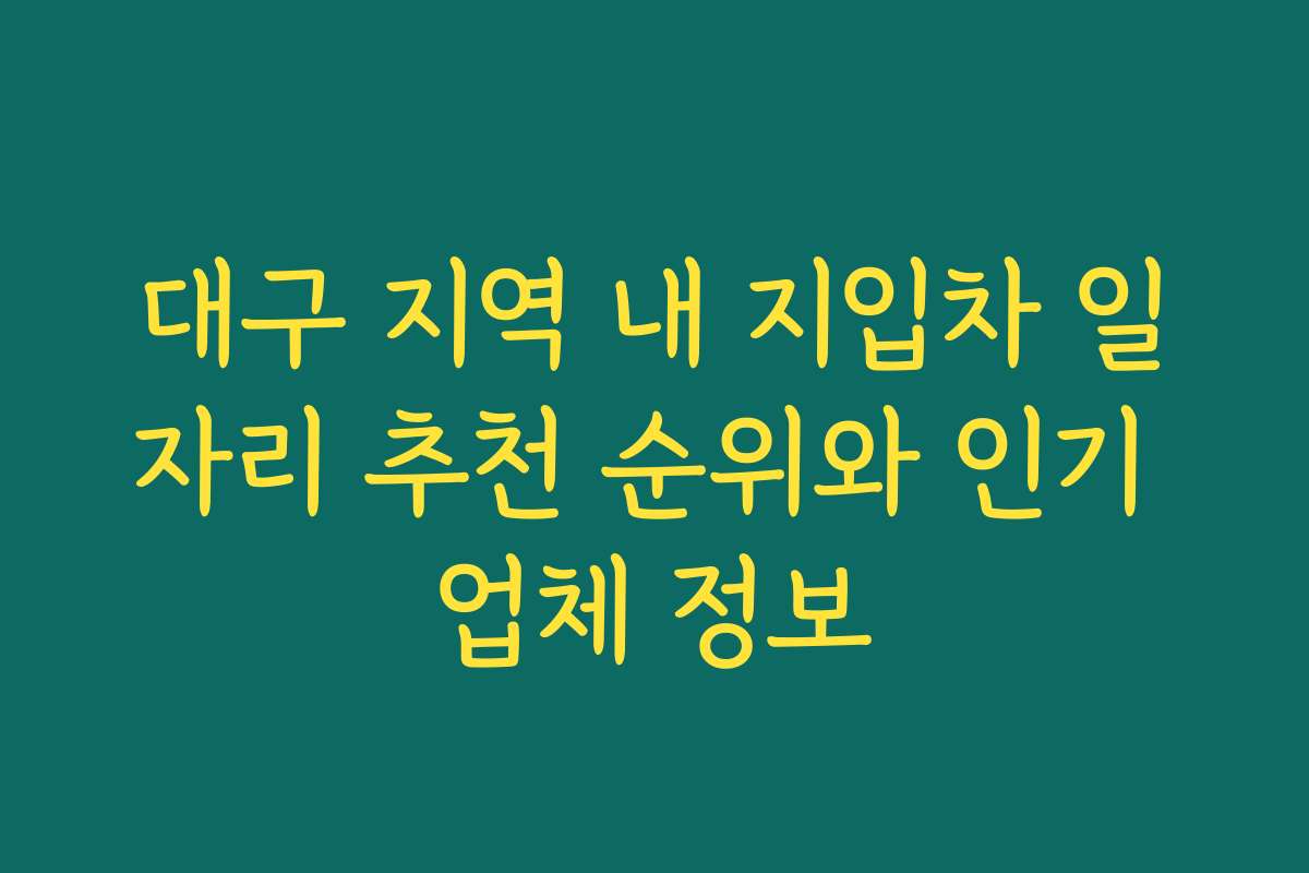 대구 지역 내 지입차 일자리 추천 순위와 인기 업체 정보