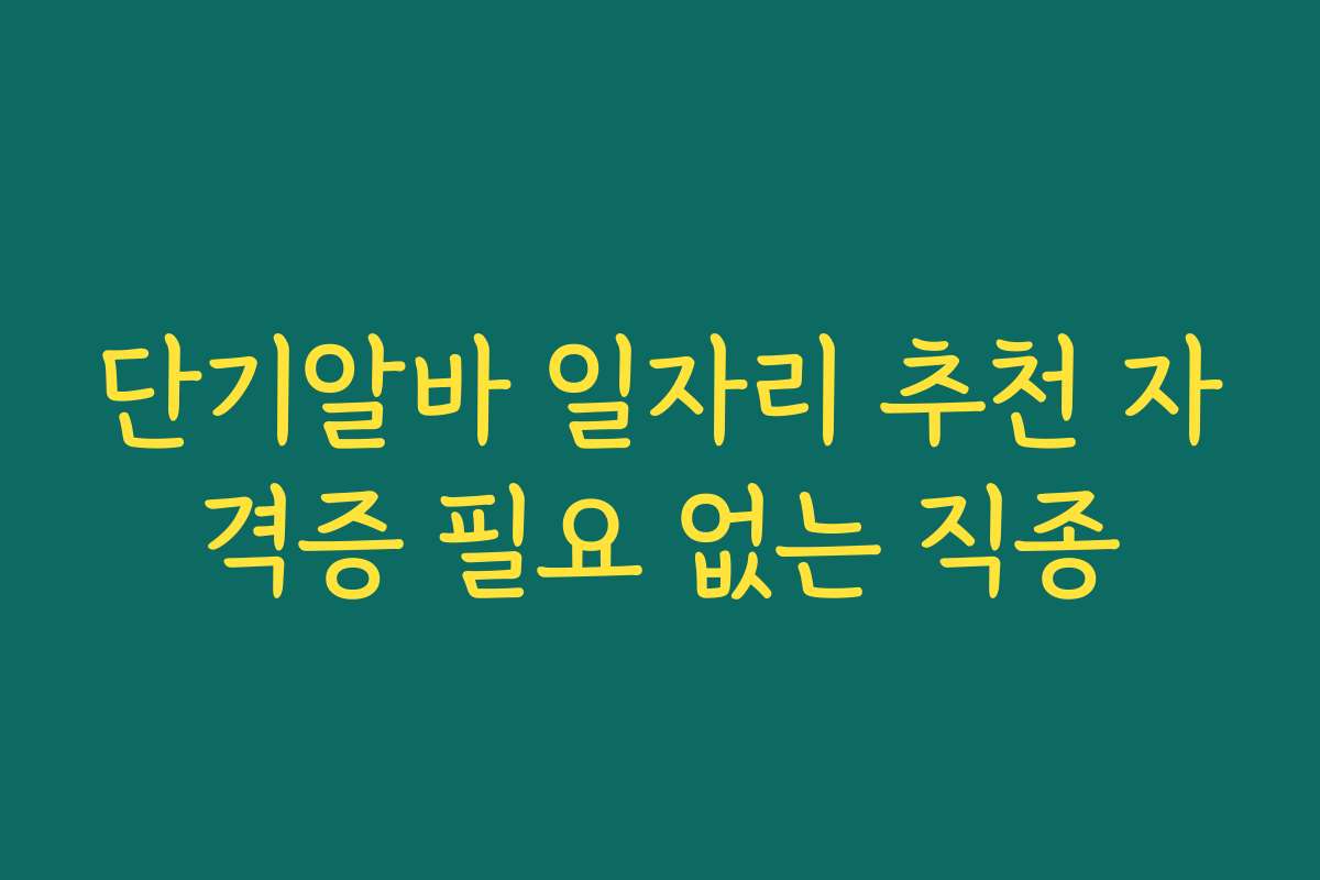 단기알바 일자리 추천 자격증 필요 없는 직종