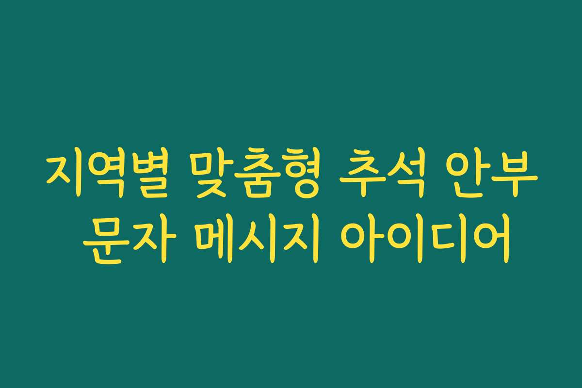 지역별 맞춤형 추석 안부 문자 메시지 아이디어