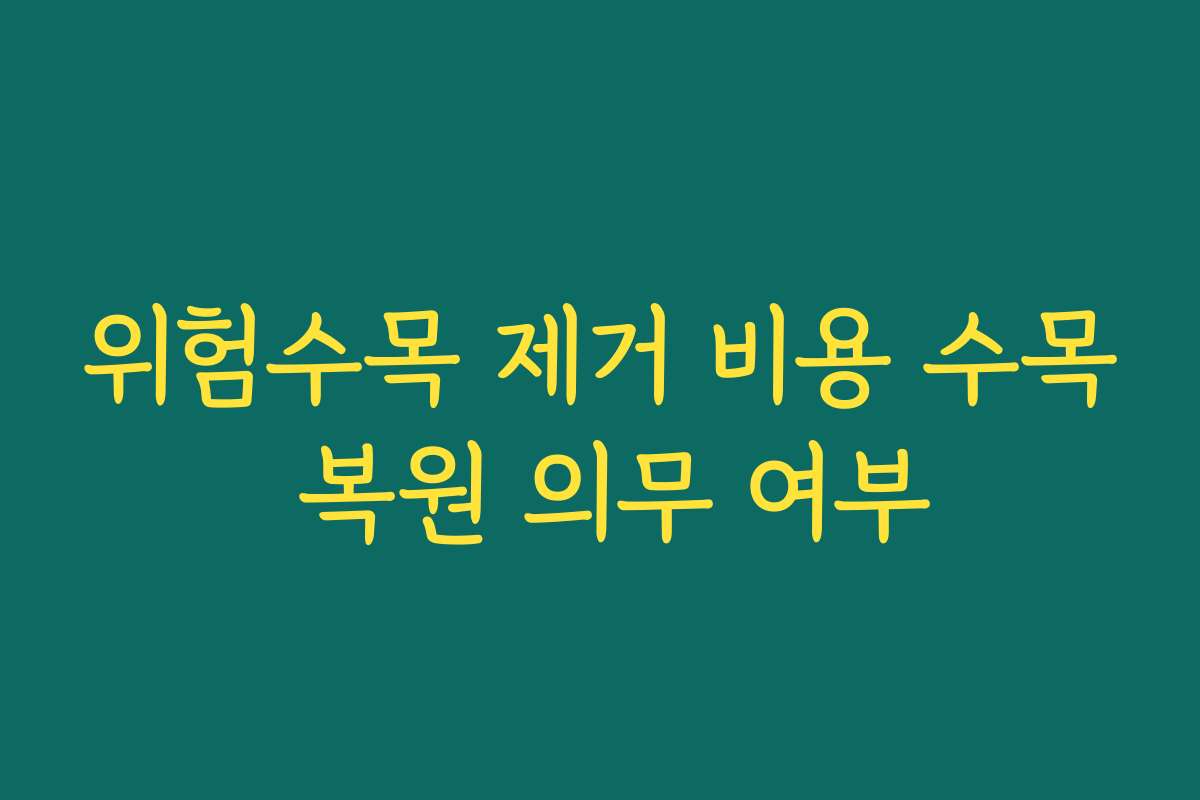 위험수목 제거 비용 수목 복원 의무 여부