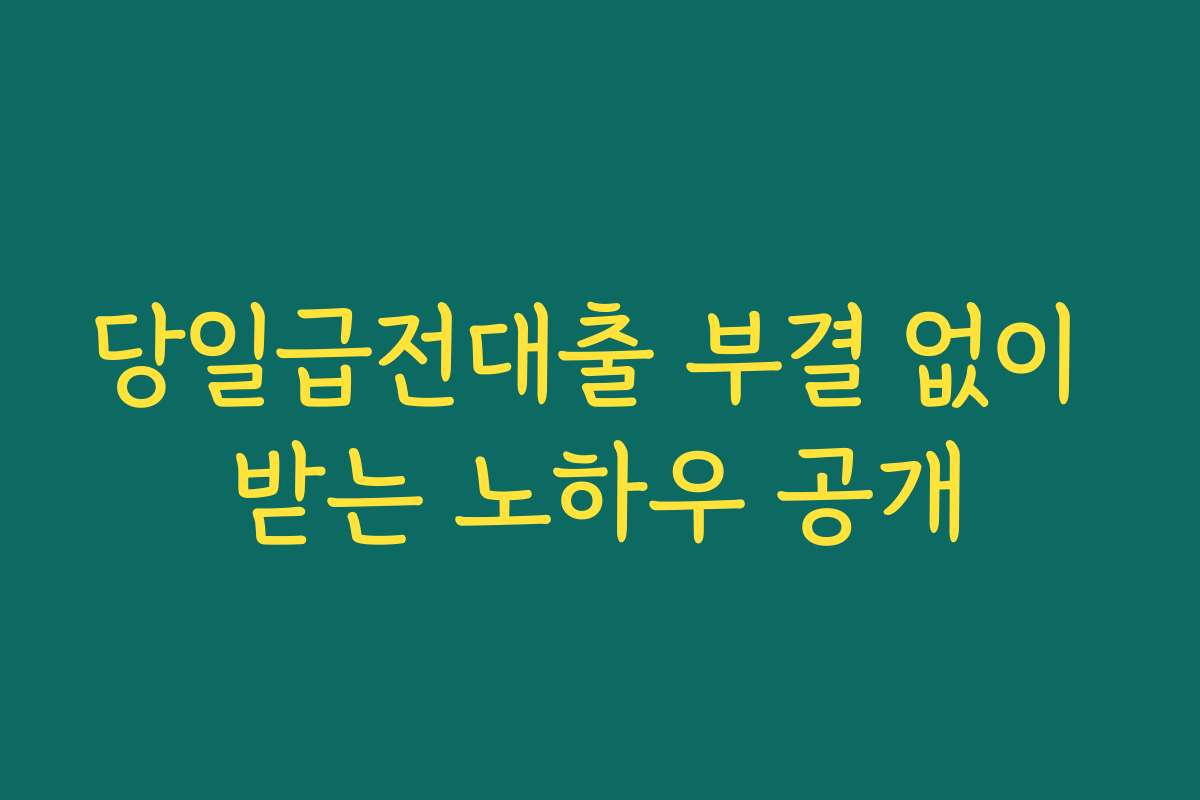 당일급전대출 부결 없이 받는 노하우 공개