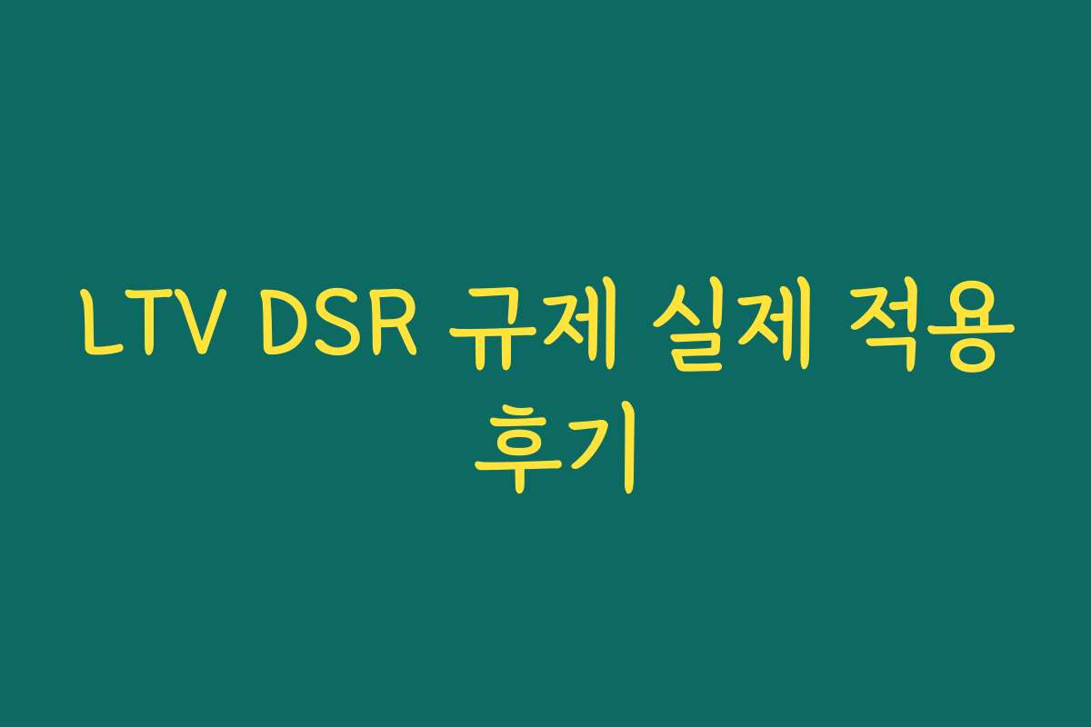 LTV DSR 규제 실제 적용 후기