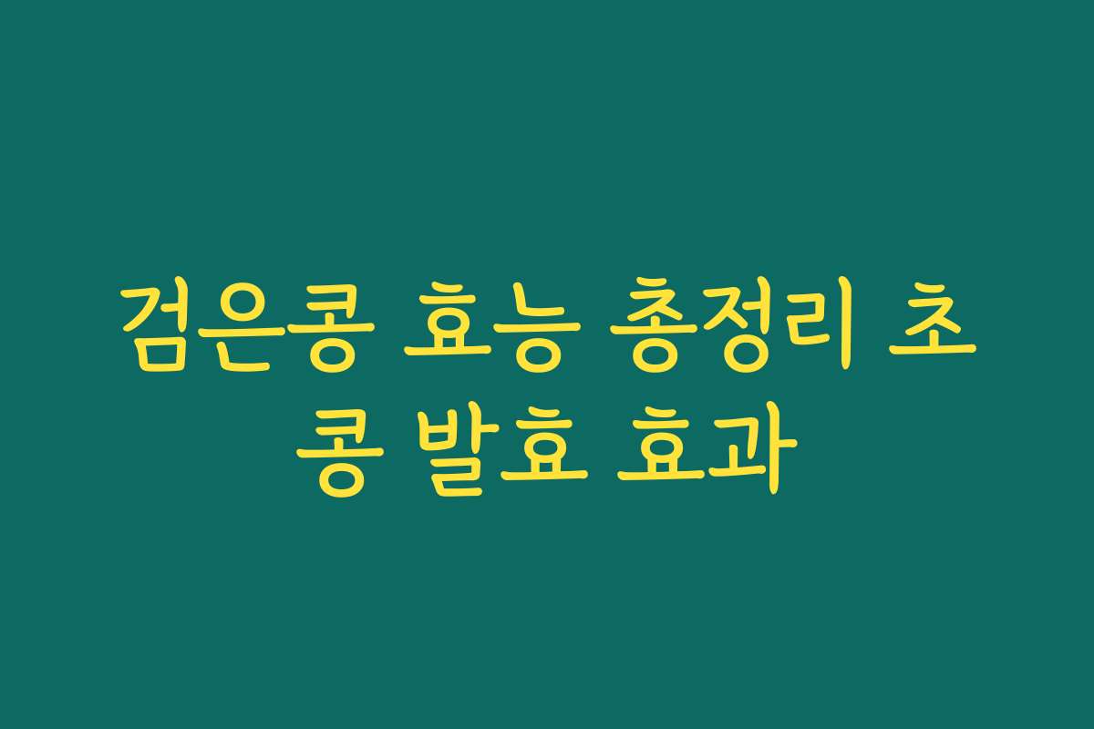 검은콩 효능 총정리 초콩 발효 효과